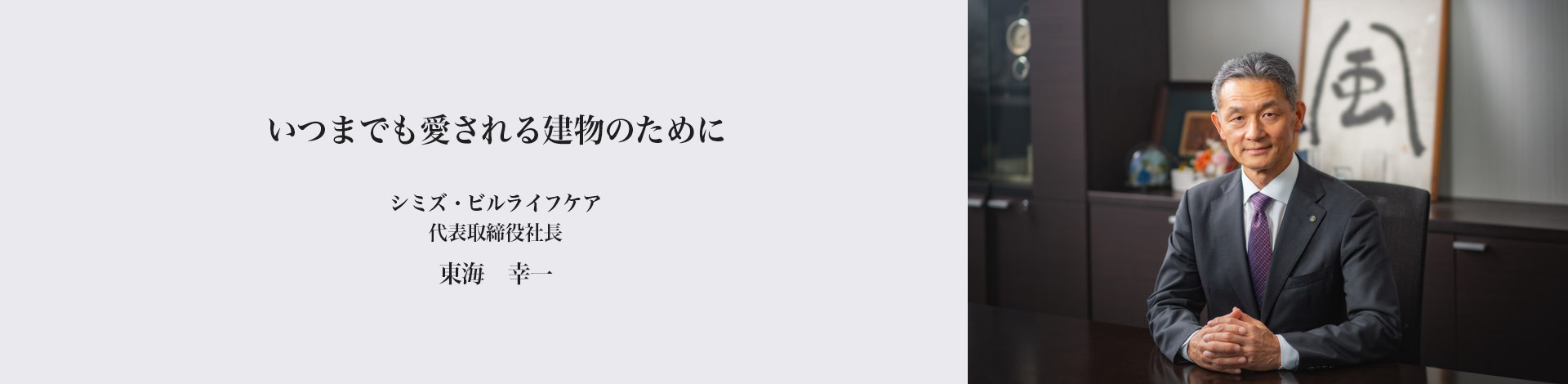 いつまでも愛される建物のために　シミズ・ビルライフケア 代表取締役社長 東海　幸一